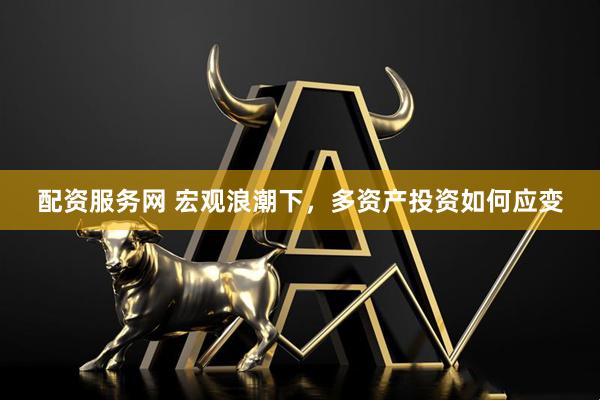 配资服务网 宏观浪潮下，多资产投资如何应变