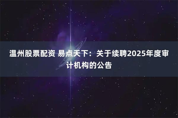 温州股票配资 易点天下：关于续聘2025年度审计机构的公告