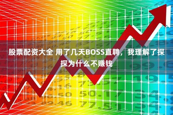 股票配资大全 用了几天BOSS直聘，我理解了探探为什么不赚钱