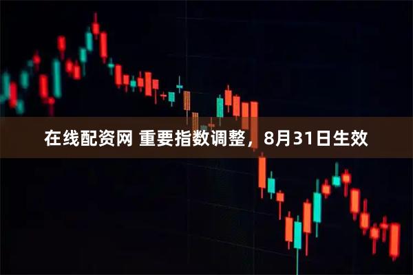 在线配资网 重要指数调整，8月31日生效